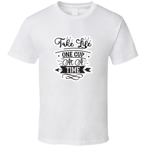 Take Life One Cup At A Time-01 T Shirt