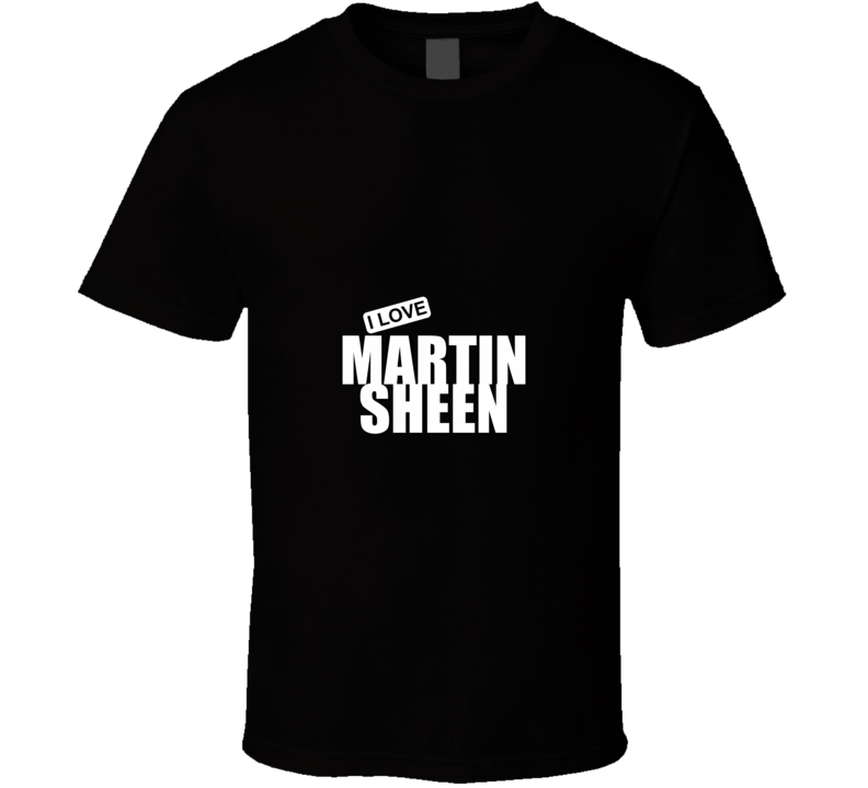 I Love Martin Sheen T Shirt