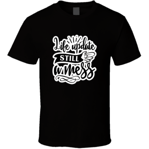 Life Update Still A Mess-01 T Shirt