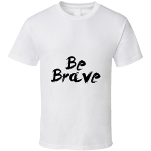 Be Brave T Shirt