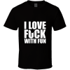I Love Fuck With Fun T Shirt